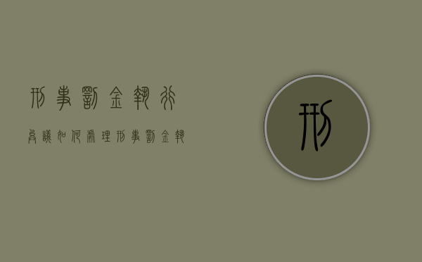刑事罚金执行异议如何处理（刑事罚金执行异议裁定书多久下来）