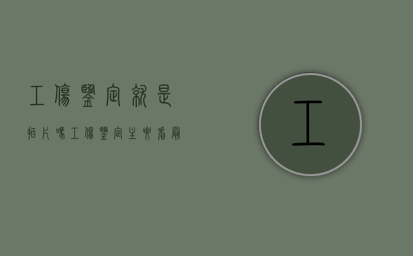 工伤鉴定就是拍片吗（工伤鉴定主要看最后检查结果吗）