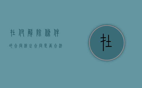 在付解除条件的合同终止合同是否合法？（合同解除后预付款能要回来吗）