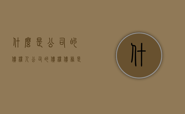 什么是公司的债权人（公司的债权债务是什么意思?）