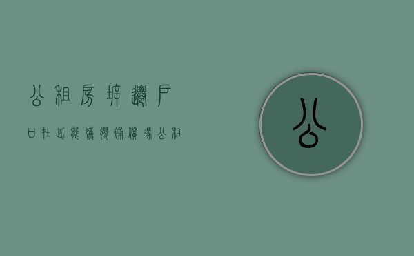 公租房拆迁,户口在此能获得补偿吗（公租房拆迁原租户如何安排?）