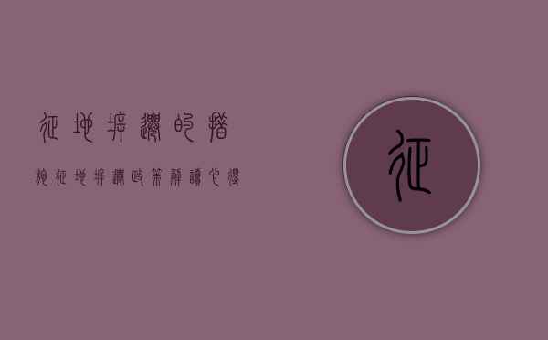 征地拆迁的措施（征地拆迁政策解读心得体会）