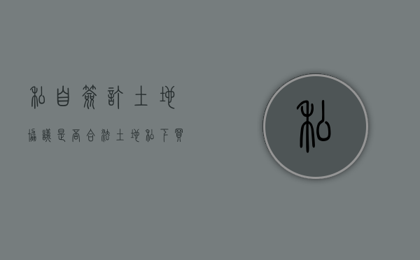 私自签订土地协议是否合法（土地私下买卖后果）
