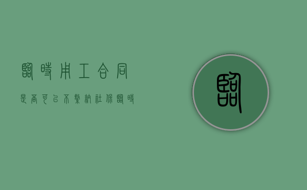 临时用工合同是否可以不缴纳社保（临时用工协议合法吗）