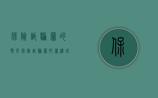 保险诈骗罪的情形（保险诈骗罪犯罪构成）