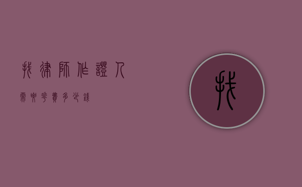 找律师作证人需要花费多少钱？