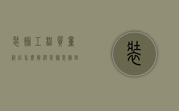 装饰工程质量纠纷怎么解决（装饰装修阶段质量问题）