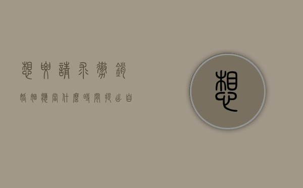 想要请求撤销婚姻应当什么时间提出自知道或者应当知道（想要请求撤销婚姻应当什么时候什么时间提出）