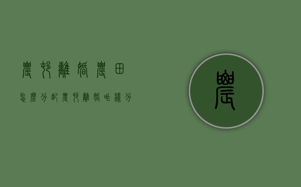 农村离婚农田怎么分配（农村离婚咋样分房分地）