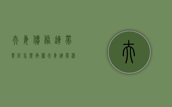 夫妻债务连带责任怎么承担（夫妻连带清偿责任法条）