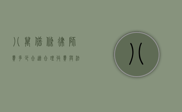 八万借条律师费多少合适？合理收费与法律保障的平衡