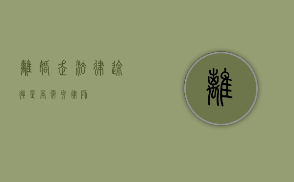离婚走法律途径，是否需要律师？