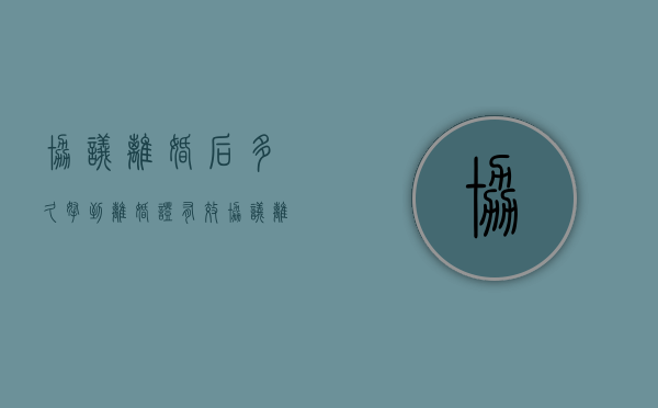 协议离婚后多久拿到离婚证有效（协议离婚多久可以拿离婚证）
