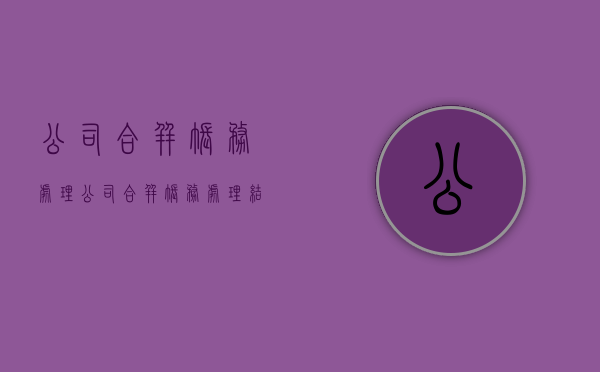 公司合并账务处理(公司合并账务处理结果怎么转账) 公司合并账务处理(公司合并账务处理结果怎么转账)