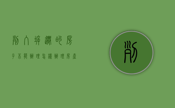 列入拆迁的房子不能办理怎样办理房产证（列入拆迁的房子能买吗）