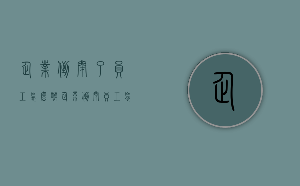 企业倒闭了员工怎么办（企业倒闭员工怎么赔偿）