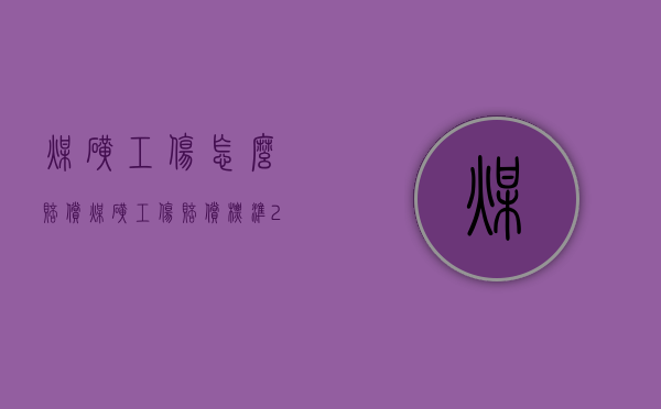 煤矿工伤怎么赔偿（煤矿工伤赔偿标准2021最新工伤赔偿标准）