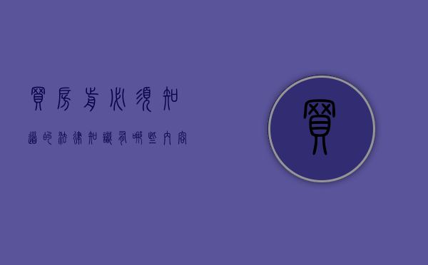买房前必须知道的法律知识有哪些内容呢（买房前必须知道的法律知识有哪些内容和要求）