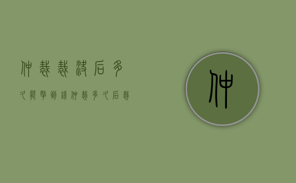 仲裁裁决后多久能拿到钱（仲裁多久后裁决书出来）