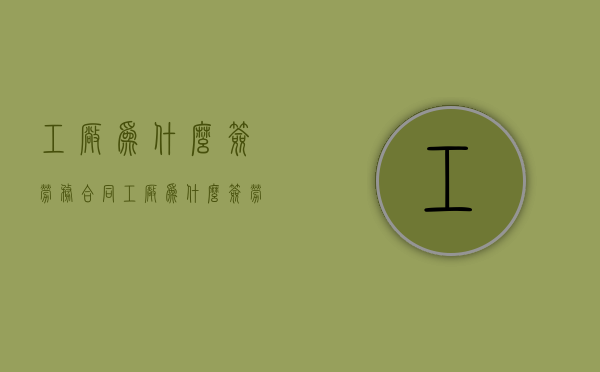 工厂为什么签劳务合同（工厂为什么签劳务合同不违法）