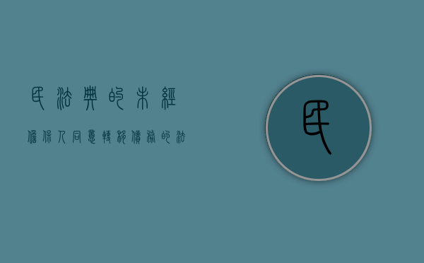 民法典的未经担保人同意转移债务的法律后果是什么（债权人未经债务人同意转让）