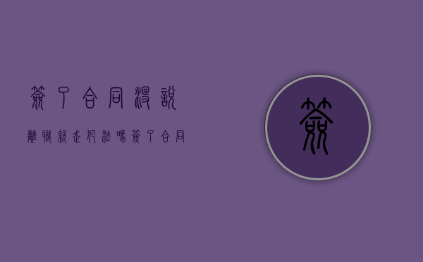 签了合同没说离职就走犯法吗（签了合同没有辞职能拿到工资吗）