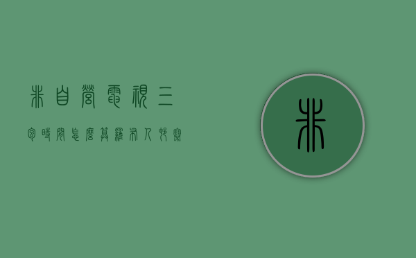 非自营电视三包时间怎么算（罗布人村寨温度）