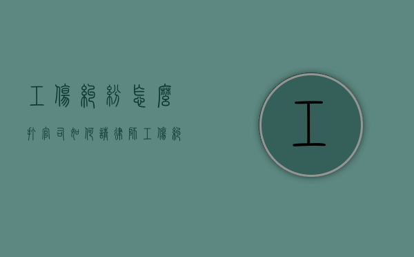 工伤纠纷怎么打官司,如何请律师（工伤纠纷找什么部门解决）