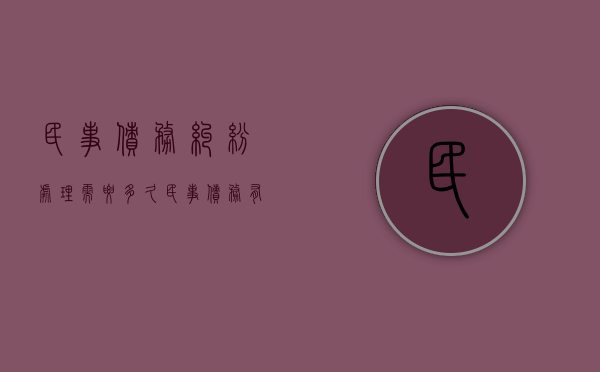 民事债务纠纷处理需要多久（民事债务有效期）