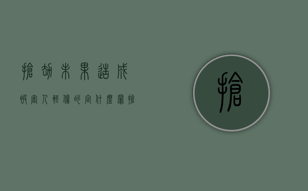 抢劫未果造成被害人轻伤的定什么罪（抢劫他人钱财）