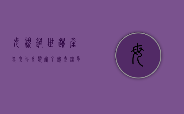 母亲过世遗产怎么分（母亲死了遗产继承）