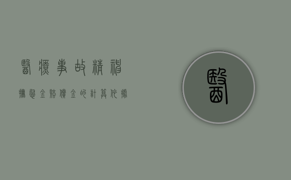 医疗事故精神抚慰金赔偿金的计算依据是什么（医疗事故造成精神损害所给予的抚慰金）