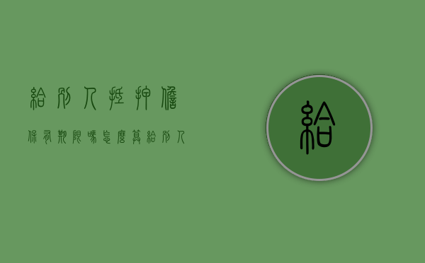 给别人抵押担保有期限吗怎么算（给别人担保抵押贷款自己受限吗）