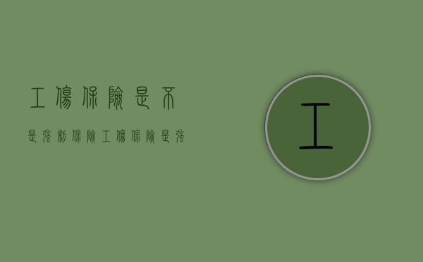 工伤保险是不是强制保险（工伤保险是强制险吗?）
