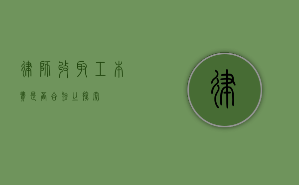 律师收取工本费是否合法之探究