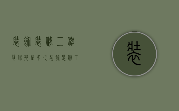 装饰装修工程质保期是多久（装饰装修工程项目质保期）
