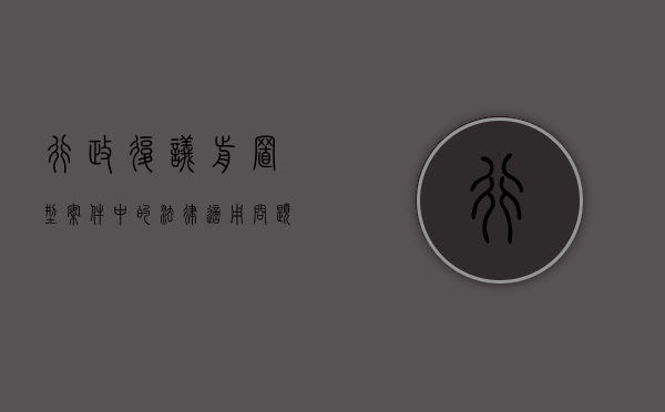 行政复议前置型案件中的法律适用问题（行政复议前置的有几种情形 李佳）