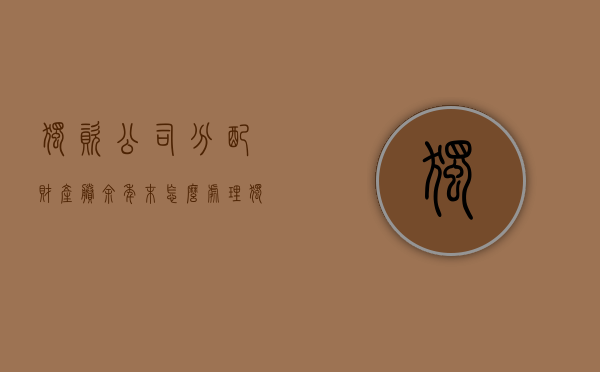 独资公司分配财产剩余年末怎么处理？（独资公司账户的钱怎么转到个人账户）