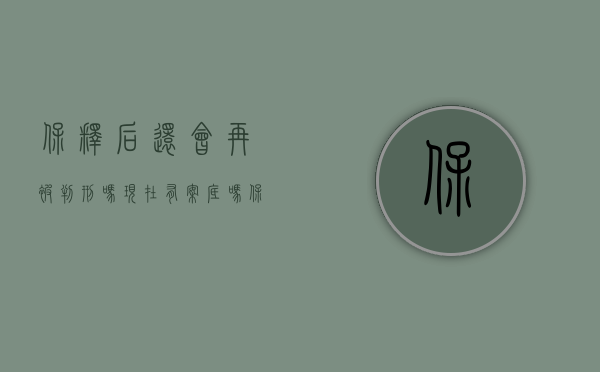 保释后还会再被判刑吗现在有案底吗（保释后还会再被判刑吗）