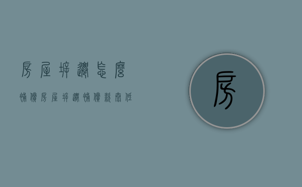 房屋拆迁怎么补偿,房屋拆迁补偿款太低怎么办（拆迁赔偿少怎么办）