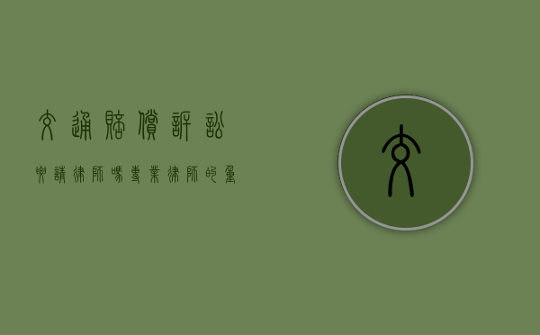 交通赔偿诉讼要请律师吗？专业律师的重要性与选择指南