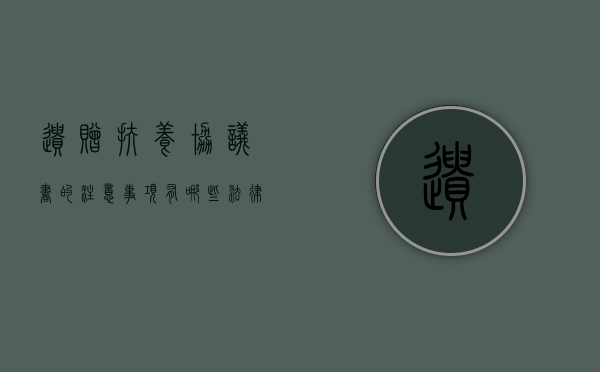 遗赠扶养协议书的注意事项有哪些法律效力又是怎样的（遗赠扶养协议的内涵是什么）