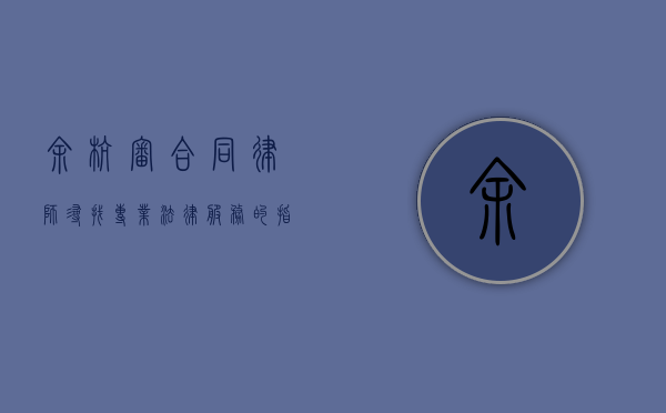 余杭审合同律师，寻找专业法律服务的指南