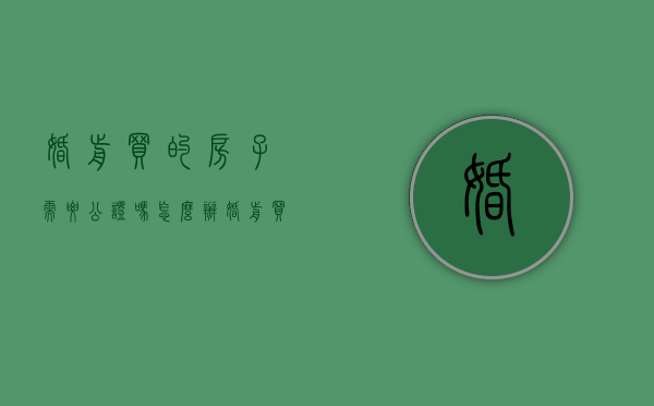 婚前买的房子需要公证吗怎么办（婚前买的房子需要做公证吗）