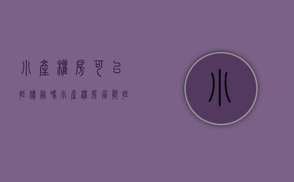 小产权房可以抵债务吗?（小产权房屋能抵押贷款吗）