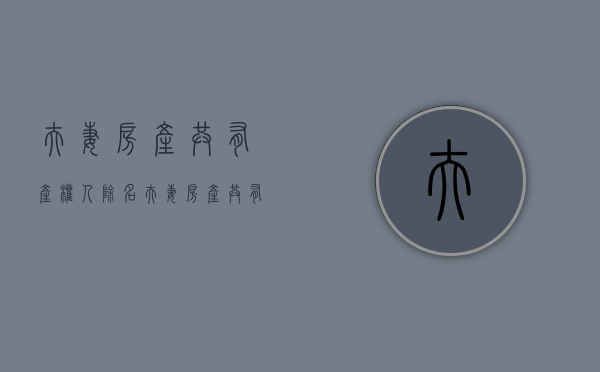 夫妻房产共有产权人除名（夫妻房产共有产权什么意思）