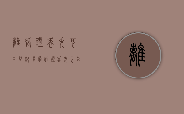 离婚证丢失可以登记吗（离婚证丢失可以办理结婚吗）