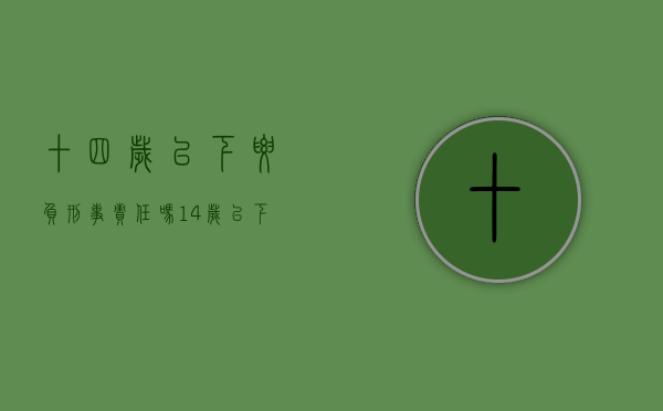 十四岁以下要负刑事责任吗（14岁以下犯什么罪负刑事责任）