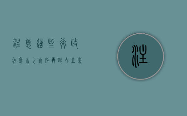 注意！这些行政行为不可诉，别再跑去立案了！（行政诉讼中不可诉行为的界定）