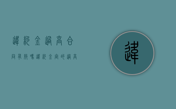 违约金过高合同有效吗（违约金定的过高怎么办:违约金过高怎么处理）